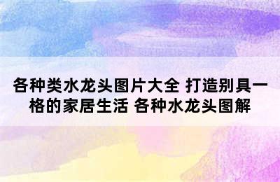 各种类水龙头图片大全 打造别具一格的家居生活 各种水龙头图解